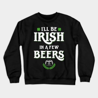 I'll Be Irish In A Few Beers Funny St Patricks Day Crewneck Sweatshirt